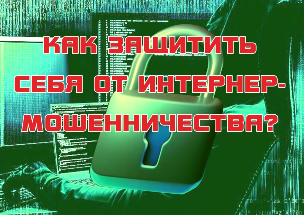 КАК ЗАЩИТИТЬ СЕБЯ ОТ ИНТЕРНЕТ-МОШЕННИЧЕСТВА!
