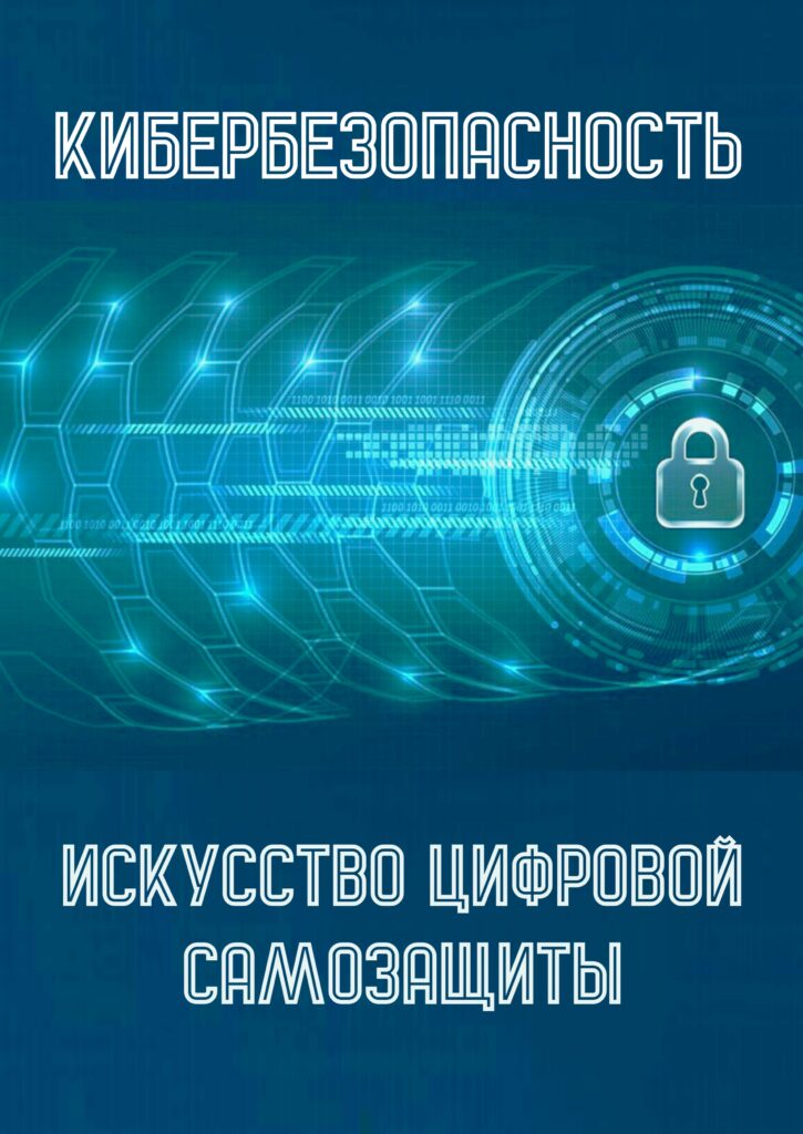КИБЕРБЕЗОПАСНОСТЬ: ИСКУССТВО ЦИФРОВОЙ САМОЗАЩИТЫ. КИБЕРБЕЗОПАСНОСТЬ: ИСКУССТВО ЦИФРОВОЙ САМОЗАЩИТЫ.