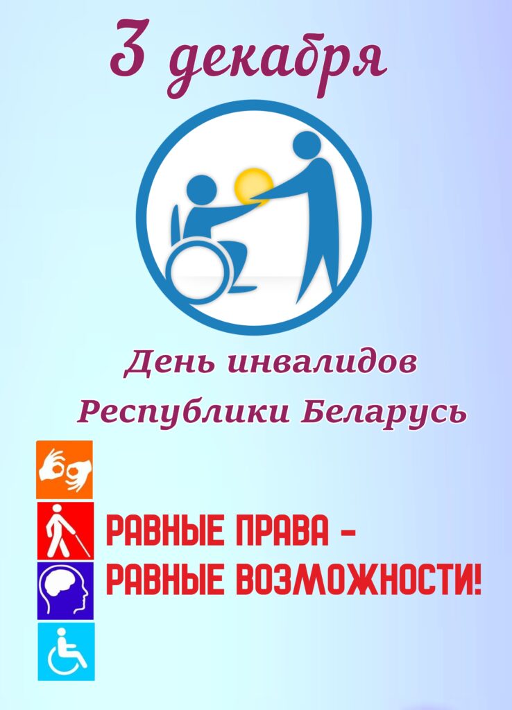3 ДЕКАБРЯ — ДЕНЬ ИНВАЛИДОВ РЕСПУБЛИКИ БЕЛАРУСЬ: РАВНЫЕ ПРАВА, ДОСТОЙНАЯ ЖИЗНЬ. 3 ДЕКАБРЯ — ДЕНЬ ИНВАЛИДОВ РЕСПУБЛИКИ БЕЛАРУСЬ: РАВНЫЕ ПРАВА, ДОСТОЙНАЯ ЖИЗНЬ.